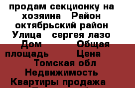 продам секционку на 4 хозяина › Район ­ октябрьский район › Улица ­ сергея лазо › Дом ­ 16/2 › Общая площадь ­ 19 › Цена ­ 660 - Томская обл. Недвижимость » Квартиры продажа   . Томская обл.